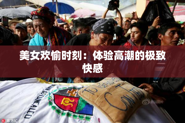 美女欢愉时刻：体验高潮的极致快感