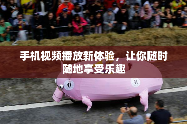 手机视频播放新体验，让你随时随地享受乐趣