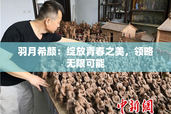 羽月希颜：绽放青春之美，领略无限可能