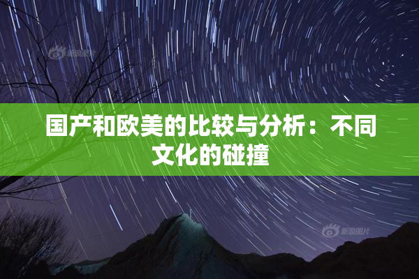 国产和欧美的比较与分析：不同文化的碰撞