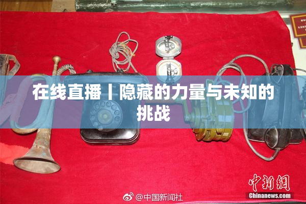 在线直播丨隐藏的力量与未知的挑战