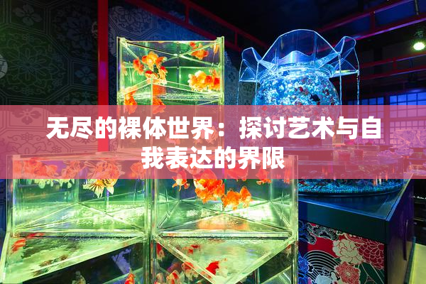 无尽的裸体世界：探讨艺术与自我表达的界限
