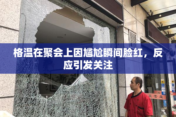 格温在聚会上因尴尬瞬间脸红，反应引发关注