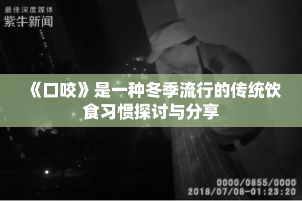《口咬》是一种冬季流行的传统饮食习惯探讨与分享