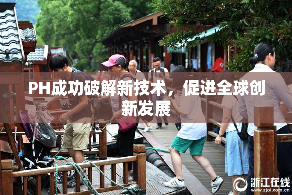 PH成功破解新技术，促进全球创新发展