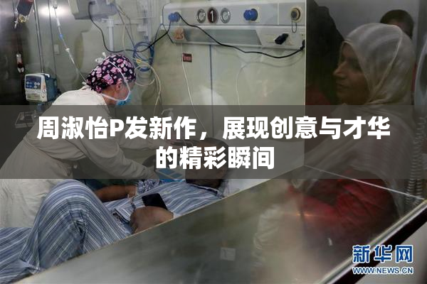 周淑怡P发新作，展现创意与才华的精彩瞬间