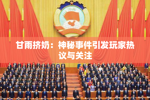 甘雨挤奶：神秘事件引发玩家热议与关注