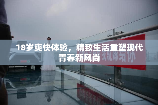 18岁爽快体验，精致生活重塑现代青春新风尚