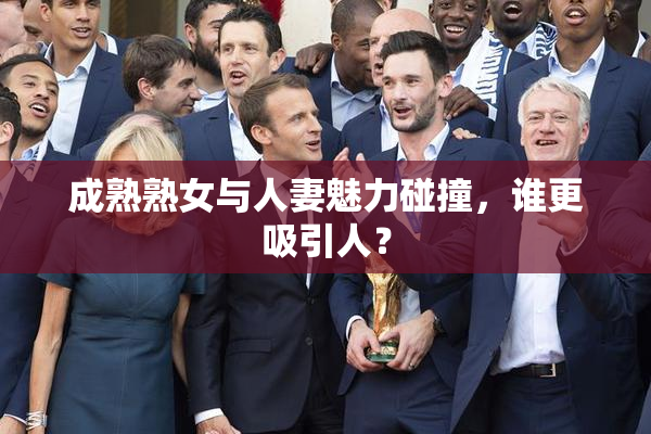 成熟熟女与人妻魅力碰撞，谁更吸引人？