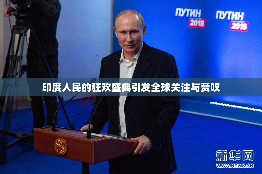 印度人民的狂欢盛典引发全球关注与赞叹