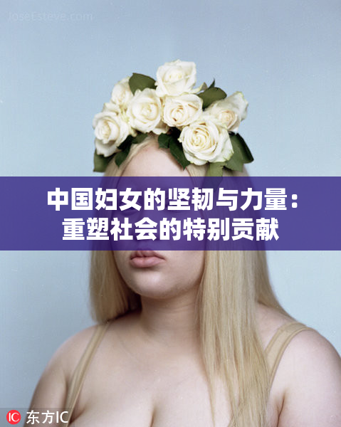 中国妇女的坚韧与力量：重塑社会的特别贡献