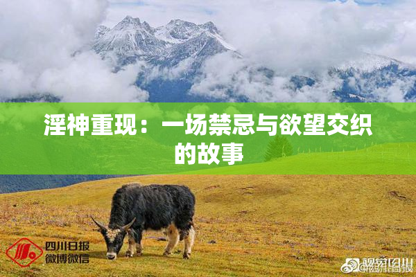 淫神重现：一场禁忌与欲望交织的故事