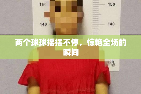 两个球球摇摆不停，惊艳全场的瞬间