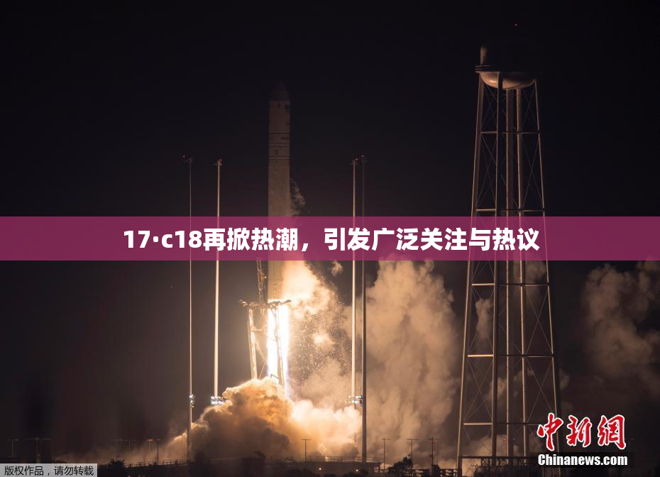 17·c18再掀热潮，引发广泛关注与热议