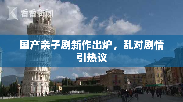 国产亲子剧新作出炉，乱对剧情引热议