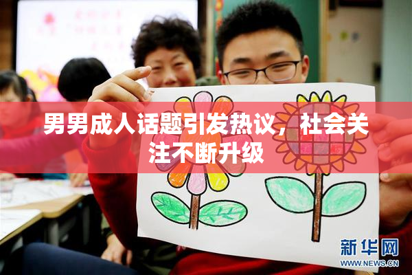 男男成人话题引发热议，社会关注不断升级