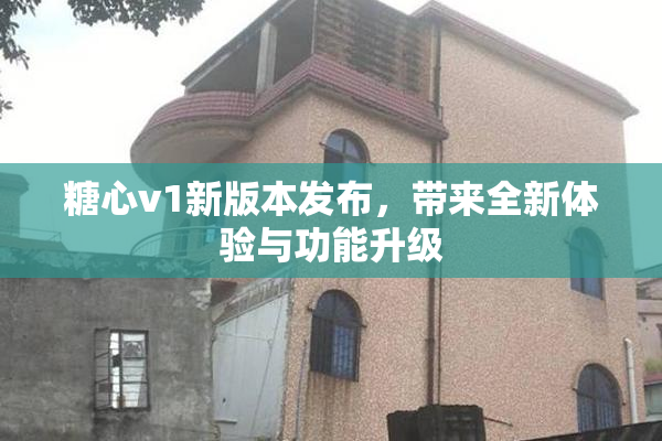 糖心v1新版本发布，带来全新体验与功能升级
