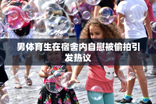 男体育生在宿舍内自慰被偷拍引发热议