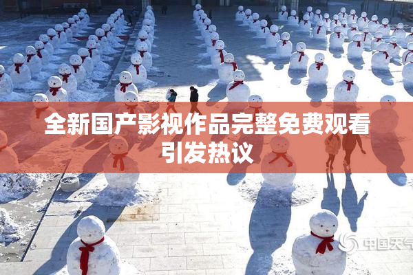 全新国产影视作品完整免费观看引发热议