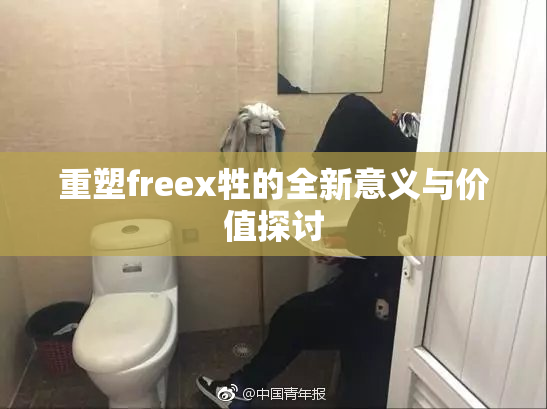 重塑freex牲的全新意义与价值探讨