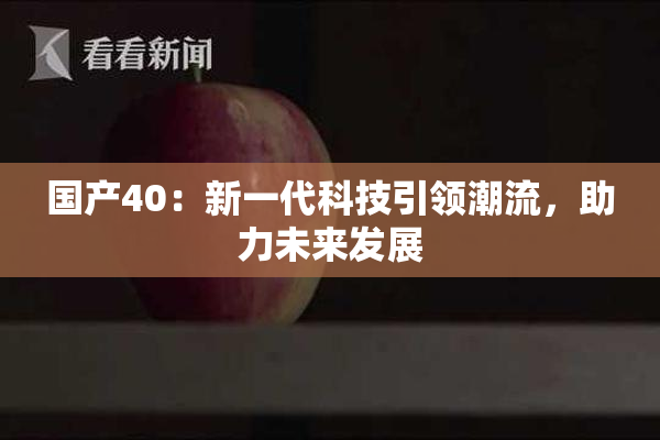 国产40：新一代科技引领潮流，助力未来发展