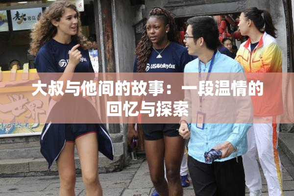 大叔与他间的故事：一段温情的回忆与探索