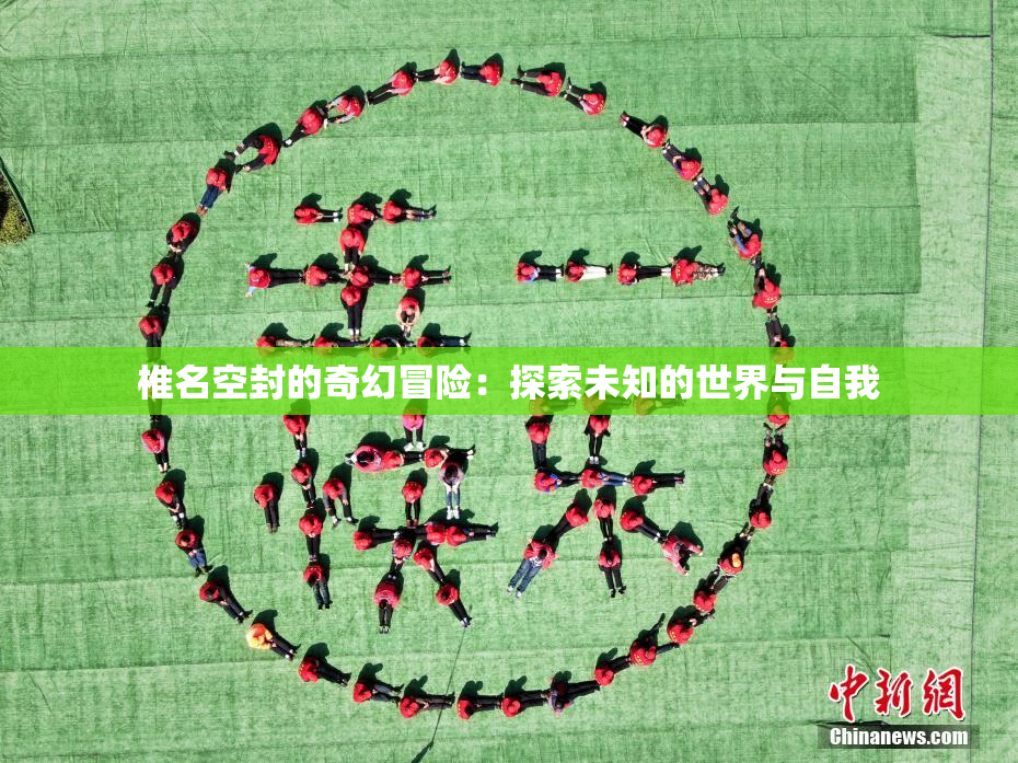 椎名空封的奇幻冒险：探索未知的世界与自我