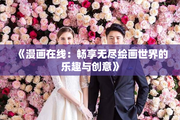 《漫画在线：畅享无尽绘画世界的乐趣与创意》