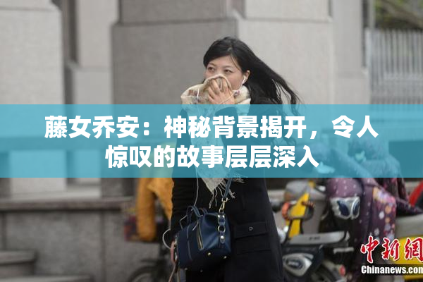 藤女乔安：神秘背景揭开，令人惊叹的故事层层深入