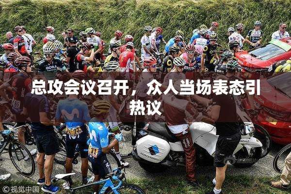 总攻会议召开，众人当场表态引热议