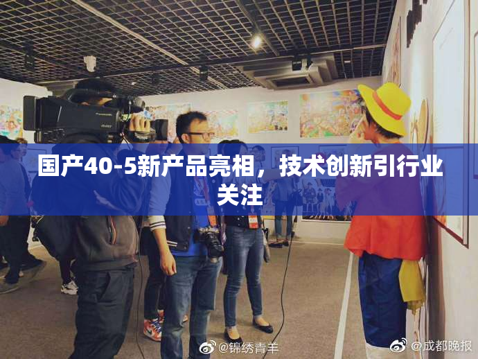 国产40-5新产品亮相，技术创新引行业关注