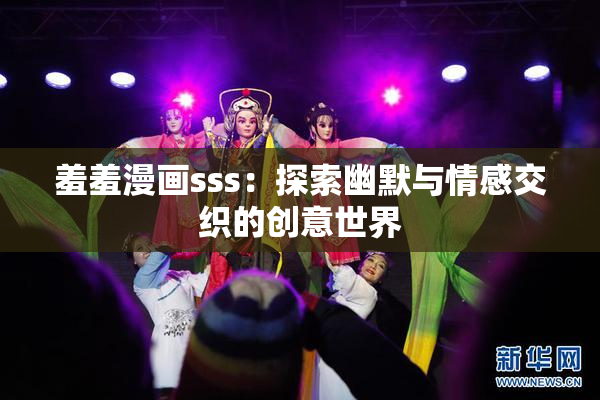 羞羞漫画sss：探索幽默与情感交织的创意世界