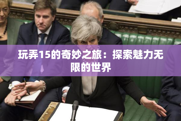 玩弄15的奇妙之旅：探索魅力无限的世界