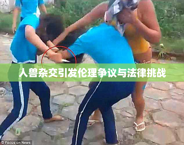 人兽杂交引发伦理争议与法律挑战