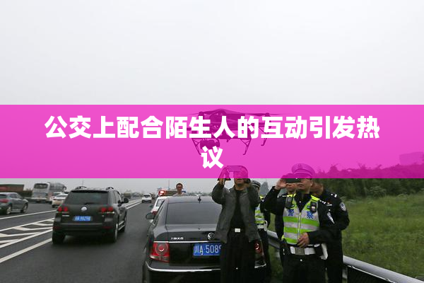 公交上配合陌生人的互动引发热议