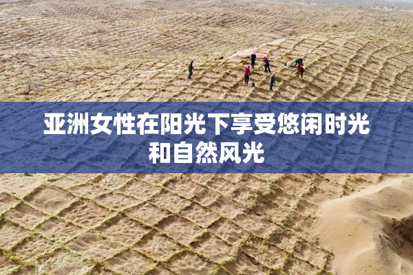 亚洲女性在阳光下享受悠闲时光和自然风光