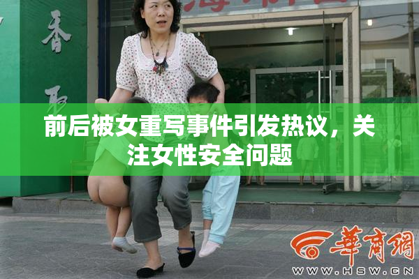 前后被女重写事件引发热议，关注女性安全问题