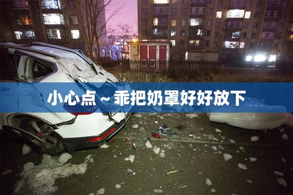 小心点～乖把奶罩好好放下