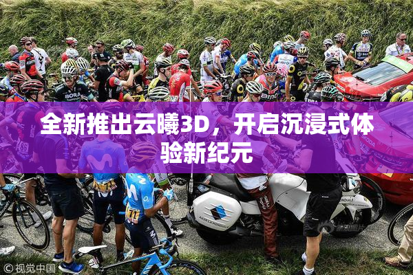 全新推出云曦3D，开启沉浸式体验新纪元