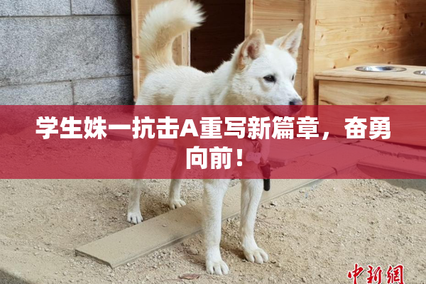 学生姝一抗击A重写新篇章，奋勇向前！