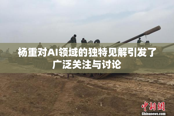 杨重对AI领域的独特见解引发了广泛关注与讨论