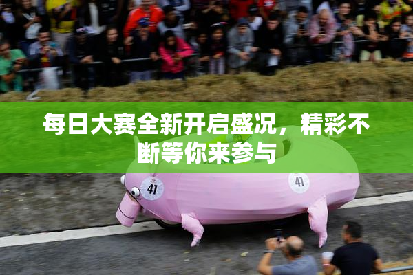 每日大赛全新开启盛况，精彩不断等你来参与