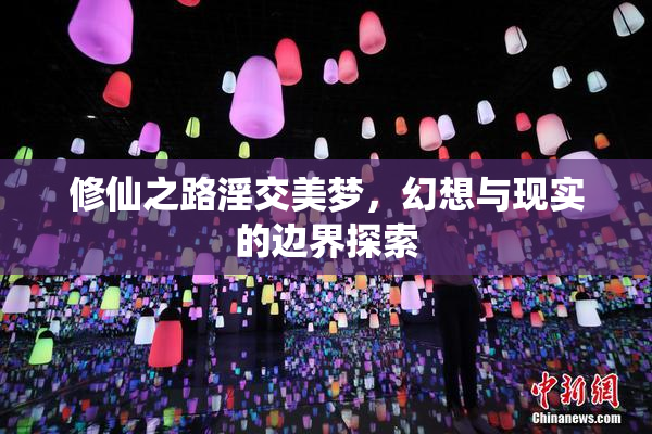 修仙之路淫交美梦，幻想与现实的边界探索