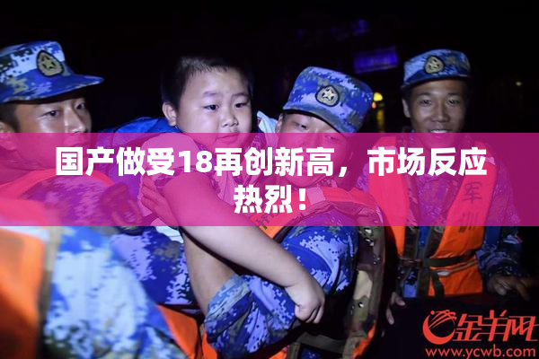 国产做受18再创新高，市场反应热烈！