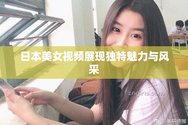 日本美女视频展现独特魅力与风采