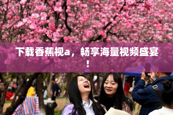 下载香蕉视a，畅享海量视频盛宴！