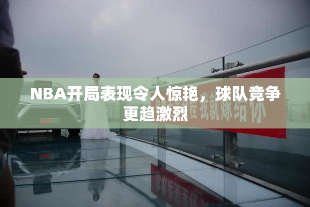 NBA开局表现令人惊艳，球队竞争更趋激烈