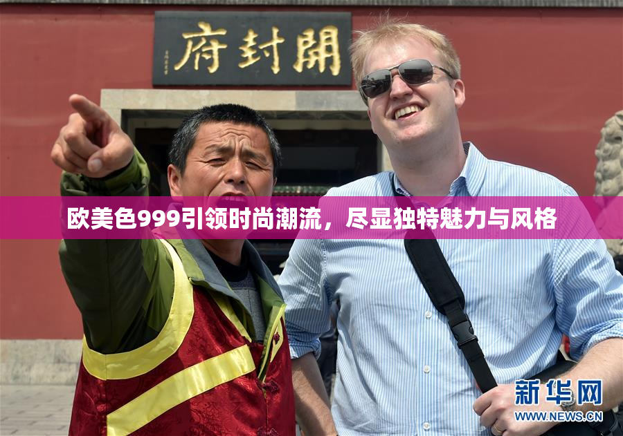 欧美色999引领时尚潮流，尽显独特魅力与风格