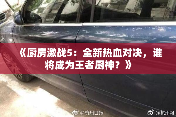 《厨房激战5：全新热血对决，谁将成为王者厨神？》