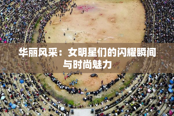 华丽风采：女明星们的闪耀瞬间与时尚魅力